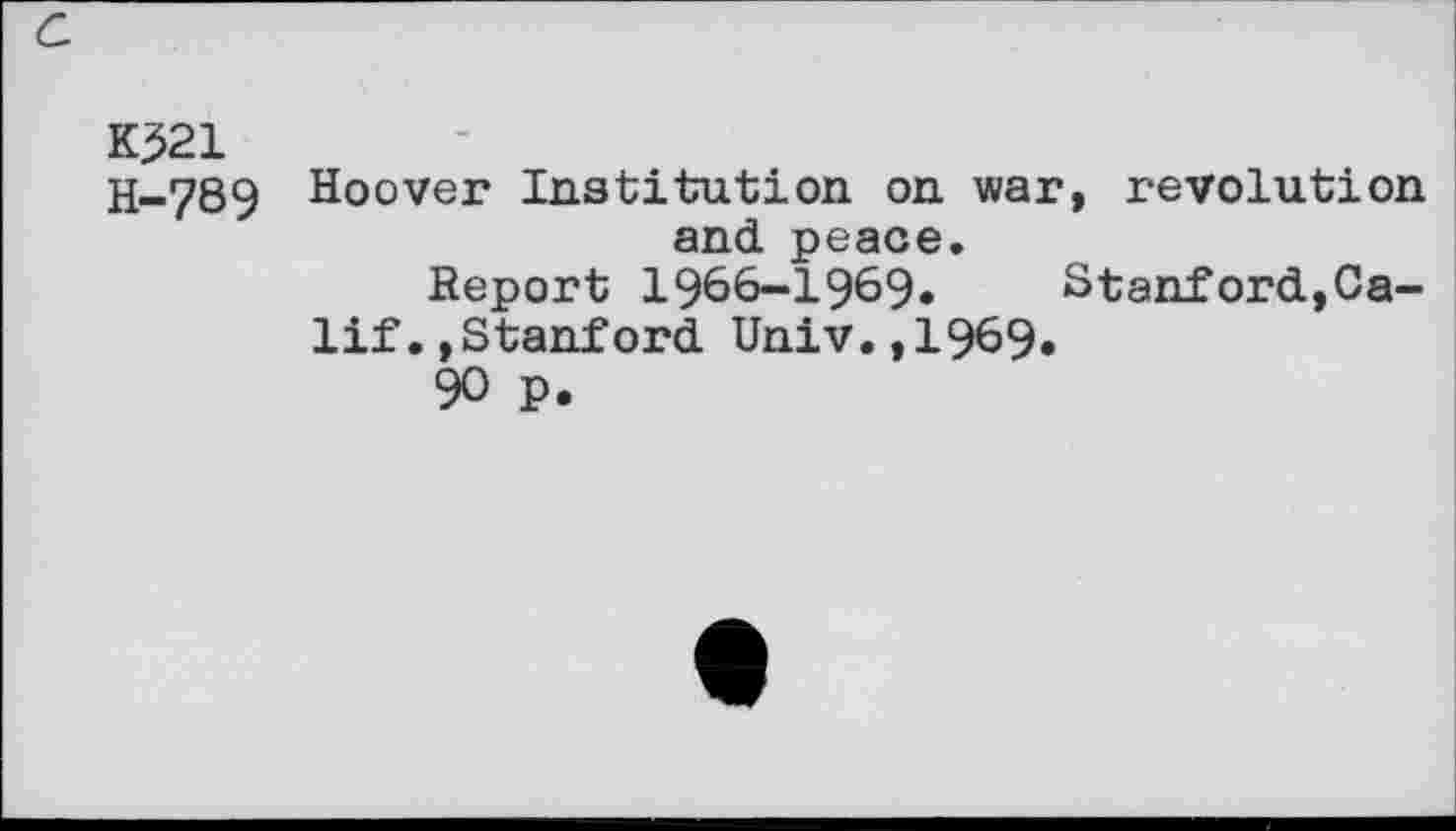 ﻿Kj>21
H-789
Hoover Institution on war, revolution and peace.
Report 1966-1969. Stanford,Ca-
lif . »Stanford Univ.,1969.
90 p.